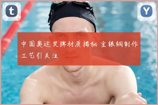 中国奥运奖牌材质揭秘 金银铜制作工艺引关注