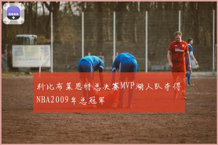 科比布莱恩特总决赛MVP湖人队夺得NBA2009年总冠军