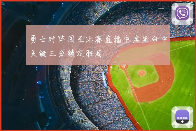 勇士对阵国王比赛直播中库里命中关键三分锁定胜局