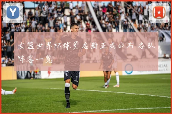 女篮世界杯球员名册正式公布 各队阵容一览