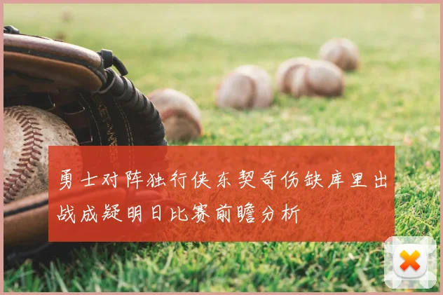 勇士对阵独行侠东契奇伤缺库里出战成疑明日比赛前瞻分析