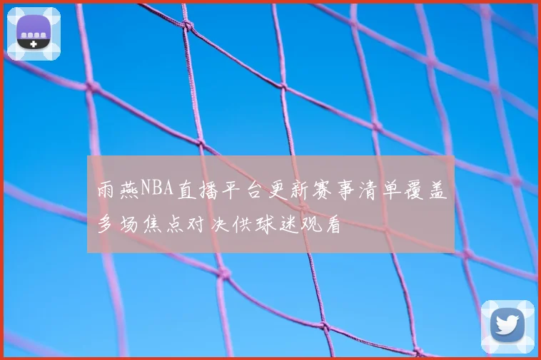 雨燕NBA直播平台更新赛事清单覆盖多场焦点对决供球迷观看