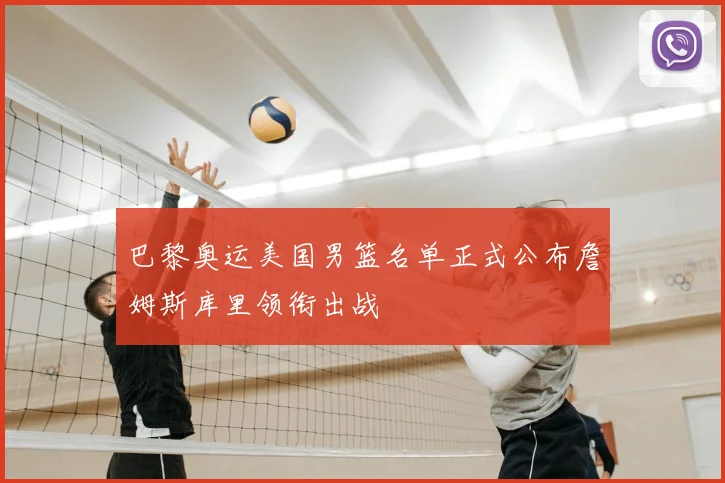 巴黎奥运美国男篮名单正式公布詹姆斯库里领衔出战