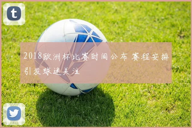 2018欧洲杯比赛时间公布 赛程安排引发球迷关注