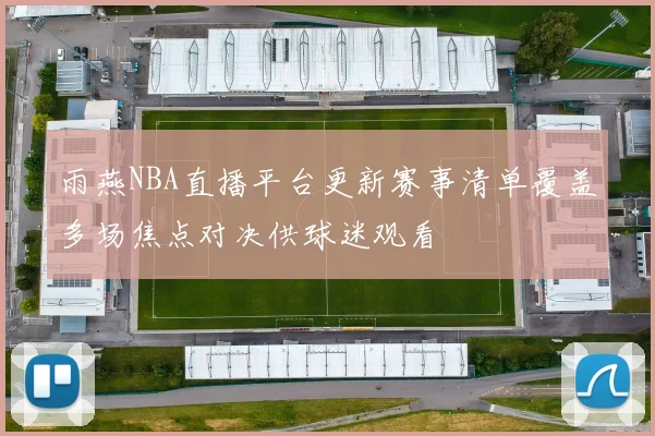 雨燕NBA直播平台更新赛事清单覆盖多场焦点对决供球迷观看