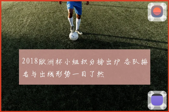 2018欧洲杯小组积分榜出炉 各队排名与出线形势一目了然