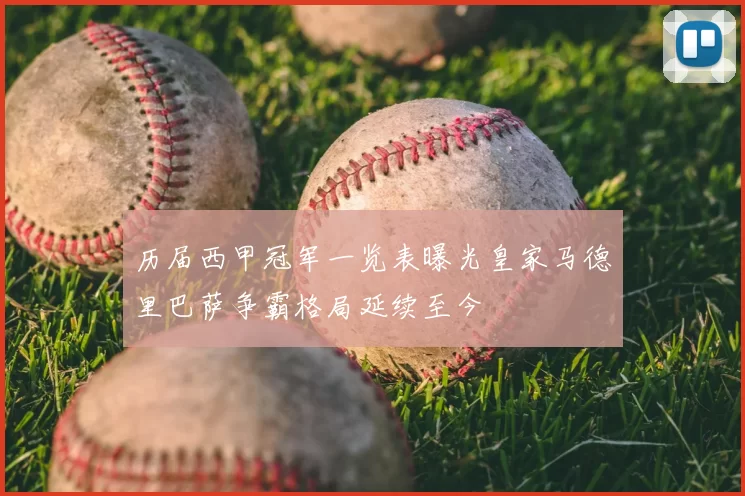 历届西甲冠军一览表曝光皇家马德里巴萨争霸格局延续至今