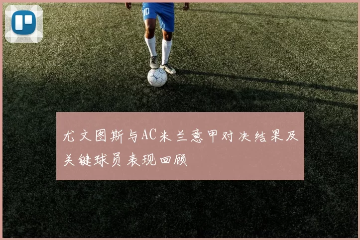 尤文图斯与AC米兰意甲对决结果及关键球员表现回顾