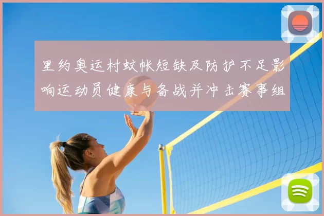 里约奥运村蚊帐短缺及防护不足影响运动员健康与备战并冲击赛事组织安排