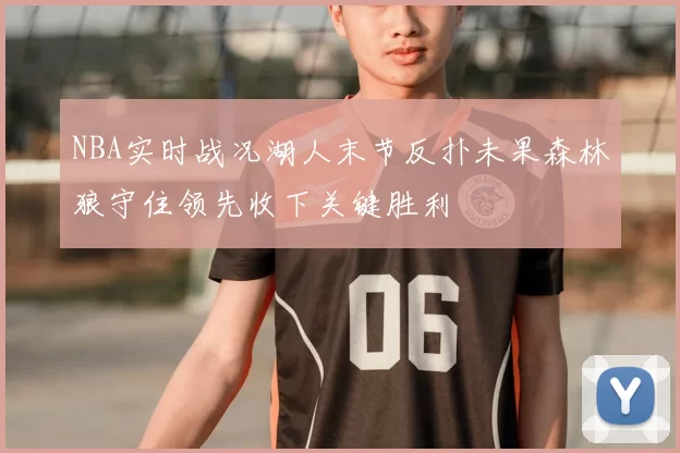NBA实时战况湖人末节反扑未果森林狼守住领先收下关键胜利