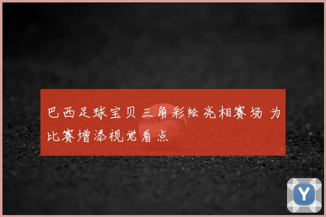 巴西足球宝贝三角彩绘亮相赛场 为比赛增添视觉看点