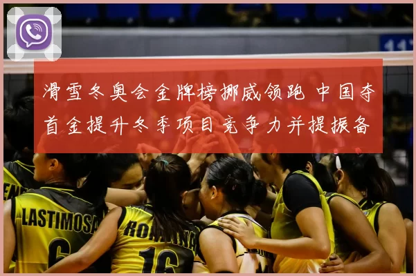 滑雪冬奥会金牌榜挪威领跑 中国夺首金提升冬季项目竞争力并提振备战动力