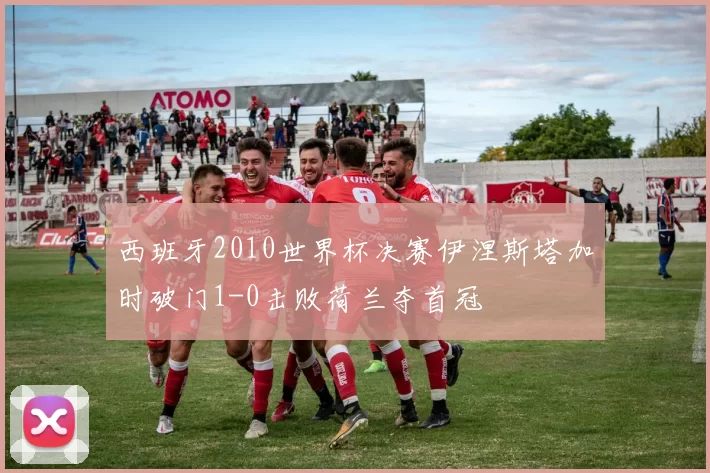 西班牙2010世界杯决赛伊涅斯塔加时破门1-0击败荷兰夺首冠