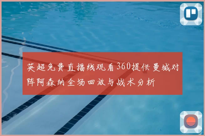 英超免费直播线观看360提供曼城对阵阿森纳全场回放与战术分析