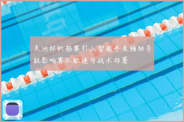 美洲杯帆船赛引入智能手表辅助导航影响赛队配速与战术部署