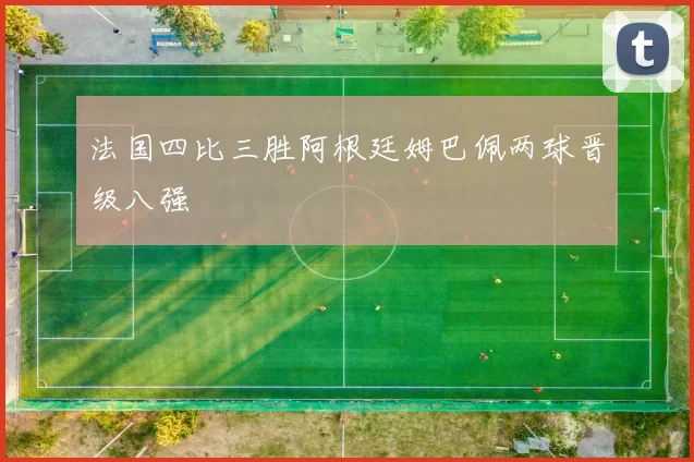 法国四比三胜阿根廷姆巴佩两球晋级八强