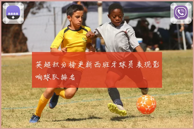 英超积分榜更新西班牙球员表现影响球队排名