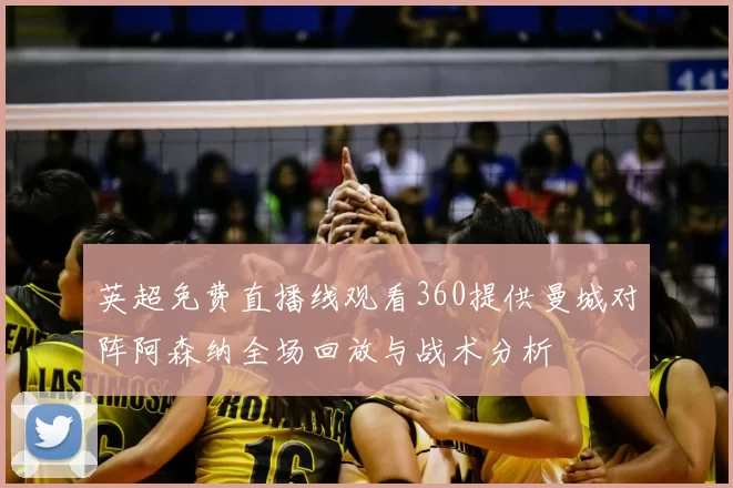 英超免费直播线观看360提供曼城对阵阿森纳全场回放与战术分析