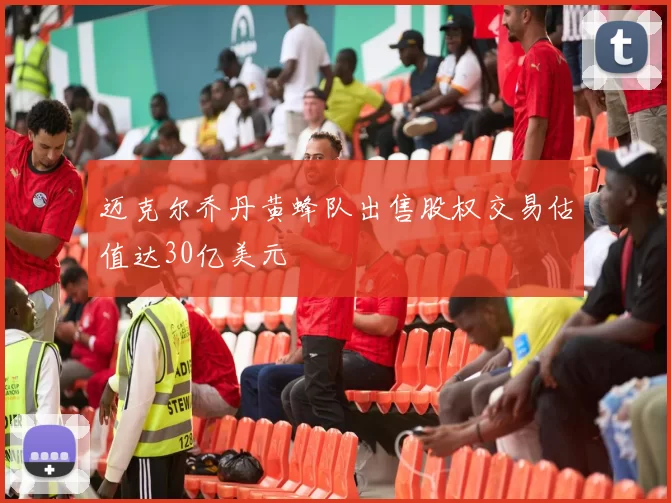 迈克尔乔丹黄蜂队出售股权交易估值达30亿美元