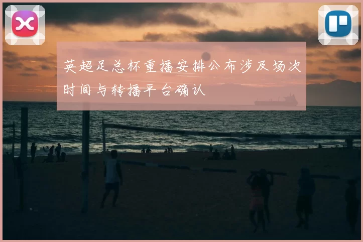 英超足总杯重播安排公布涉及场次时间与转播平台确认