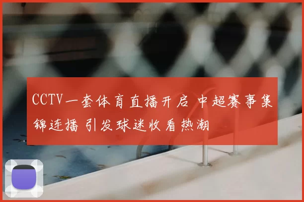 CCTV一套体育直播开启 中超赛事集锦连播 引发球迷收看热潮
