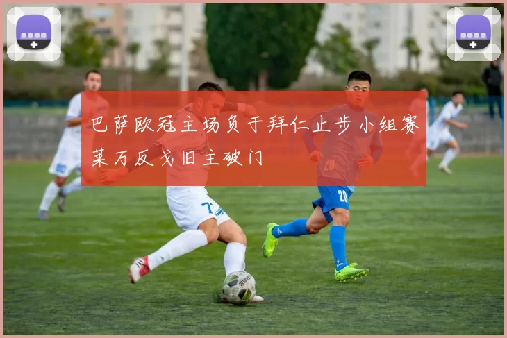 巴萨欧冠主场负于拜仁止步小组赛莱万反戈旧主破门