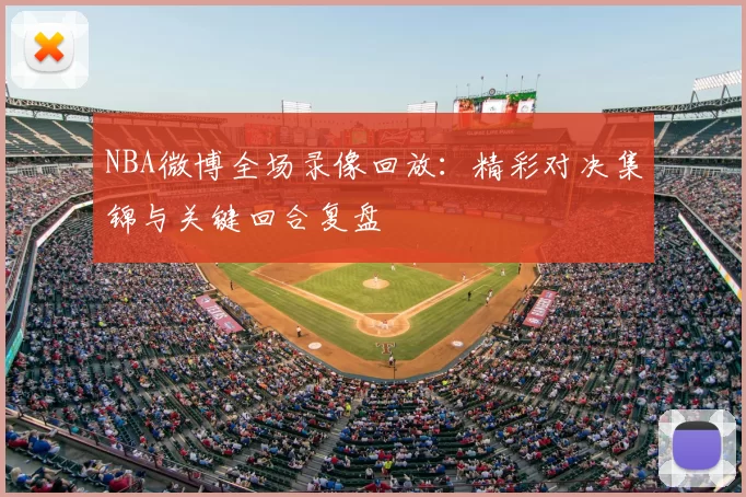 NBA微博全场录像回放：精彩对决集锦与关键回合复盘