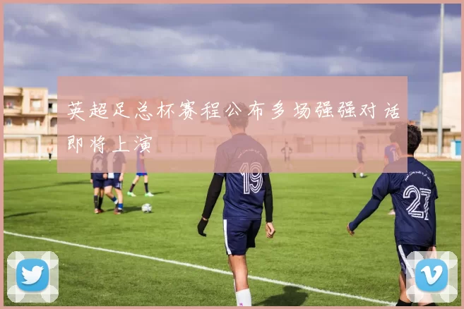 英超足总杯赛程公布多场强强对话即将上演