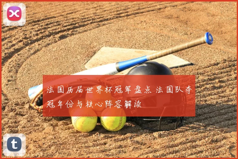 法国历届世界杯冠军盘点 法国队夺冠年份与核心阵容解读