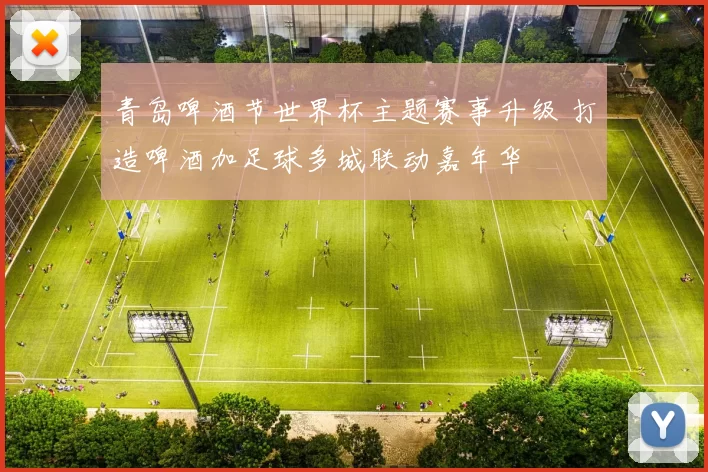 青岛啤酒节世界杯主题赛事升级 打造啤酒加足球多城联动嘉年华
