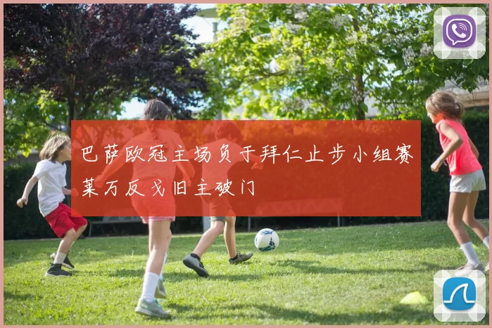 巴萨欧冠主场负于拜仁止步小组赛莱万反戈旧主破门