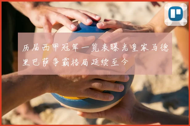 历届西甲冠军一览表曝光皇家马德里巴萨争霸格局延续至今