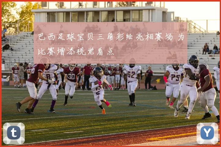 巴西足球宝贝三角彩绘亮相赛场 为比赛增添视觉看点