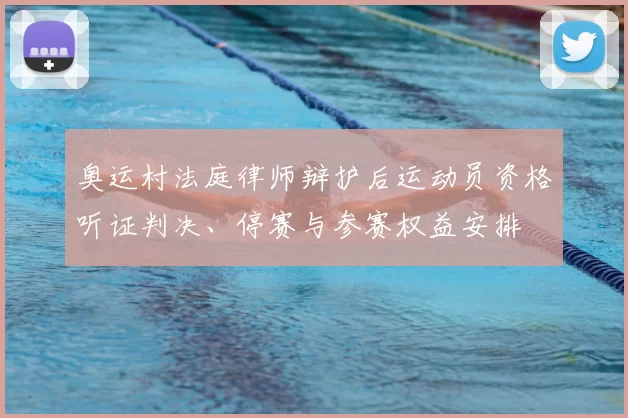 奥运村法庭律师辩护后运动员资格听证判决、停赛与参赛权益安排