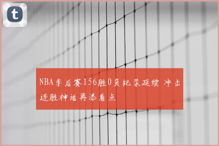 NBA季后赛156胜0负纪录延续 冲击连胜神话再添看点