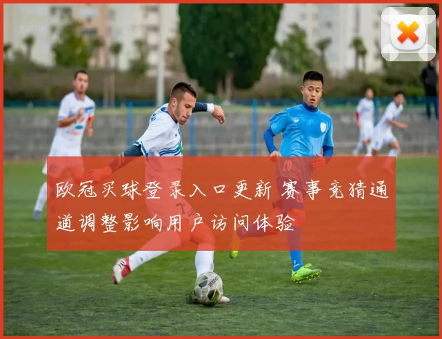 欧冠买球登录入口更新 赛事竞猜通道调整影响用户访问体验