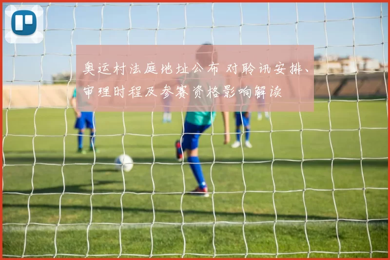 奥运村法庭地址公布 对聆讯安排、审理时程及参赛资格影响解读