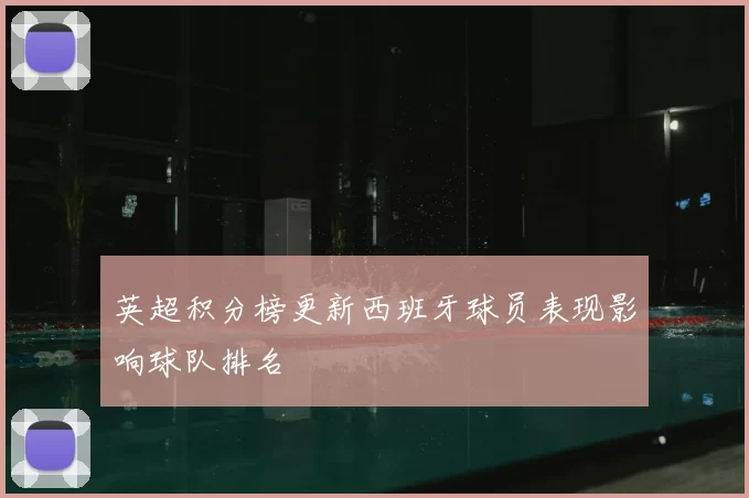 英超积分榜更新西班牙球员表现影响球队排名