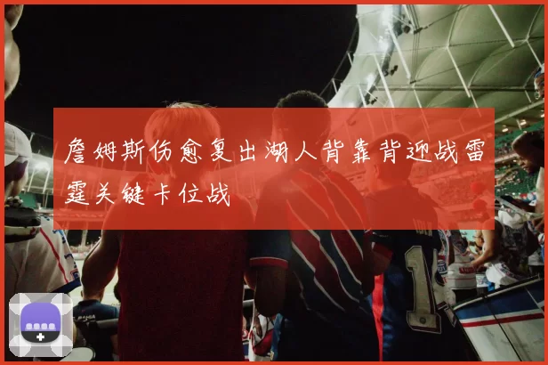 詹姆斯伤愈复出湖人背靠背迎战雷霆关键卡位战