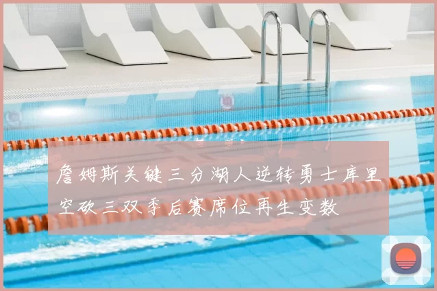 詹姆斯关键三分湖人逆转勇士库里空砍三双季后赛席位再生变数